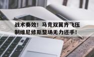 关于战术奏效！马竞双翼齐飞压制维尼修斯整场无力还手！的信息