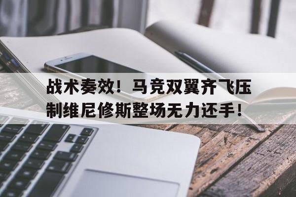 关于战术奏效！马竞双翼齐飞压制维尼修斯整场无力还手！的信息